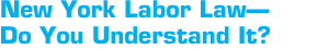 New York Labor Law—Do You Understand It?